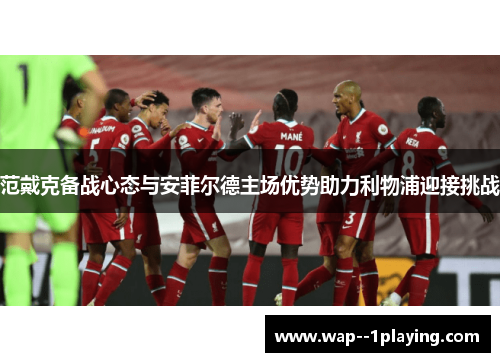 范戴克备战心态与安菲尔德主场优势助力利物浦迎接挑战