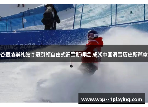 谷爱凌崇礼站夺冠引领自由式滑雪新辉煌 成就中国滑雪历史新篇章 谷爱凌崇礼站夺冠引领自由式滑雪新辉煌 成就中国滑雪历史新篇章