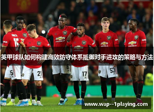 英甲球队如何构建高效防守体系抵御对手进攻的策略与方法