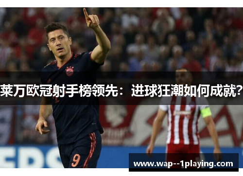 莱万欧冠射手榜领先:进球狂潮如何成就? 莱万欧冠射手榜领先:进球狂潮如何成就?