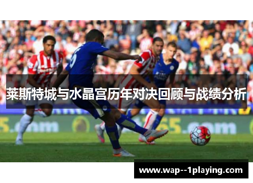 莱斯特城与水晶宫历年对决回顾与战绩分析