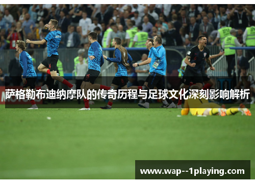 萨格勒布迪纳摩队的传奇历程与足球文化深刻影响解析 萨格勒布迪纳摩队的传奇历程与足球文化深刻影响解析