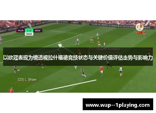 以欧冠表现为镜透视拉什福德竞技状态与关键价值评估走势与影响力 以欧冠表现为镜透视拉什福德竞技状态与关键价值评估走势与影响力