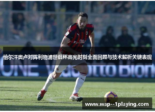 恰尔汗奥卢对阵利物浦世俱杯高光时刻全面回顾与技术解析关键表现