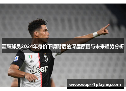 蓝鹰球员2024年身价下调背后的深层原因与未来趋势分析 蓝鹰球员2024年身价下调背后的深层原因与未来趋势分析