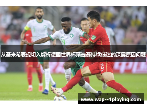从基米希表现切入解析德国世界杯预选赛持续低迷的深层原因问题 从基米希表现切入解析德国世界杯预选赛持续低迷的深层原因问题