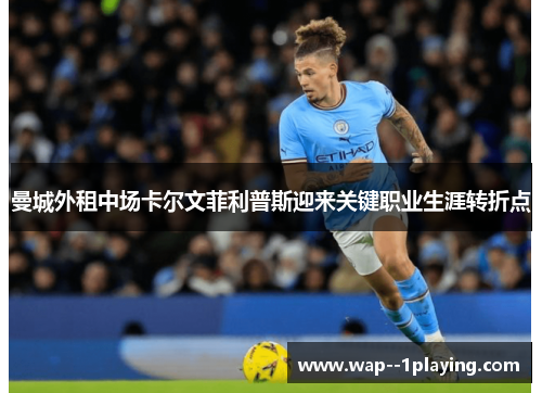 曼城外租中场卡尔文菲利普斯迎来关键职业生涯转折点 曼城外租中场卡尔文菲利普斯迎来关键职业生涯转折点