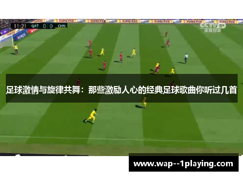 足球激情与旋律共舞：那些激励人心的经典足球歌曲你听过几首