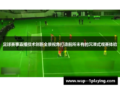 足球赛事直播技术创新全景视角打造前所未有的沉浸式观赛体验