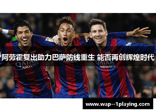 阿劳霍复出助力巴萨防线重生 能否再创辉煌时代