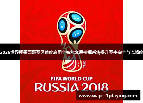 2026世界杯墨西哥赛区首度启用全智能交通指挥系统提升赛事安全与流畅度 2026世界杯墨西哥赛区首度启用全智能交通指挥系统提升赛事安全与流畅度