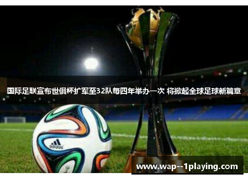 国际足联宣布世俱杯扩军至32队每四年举办一次 将掀起全球足球新篇章